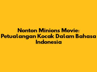 Nonton Minions Movie: Petualangan Kocak Dalam Bahasa Indonesia