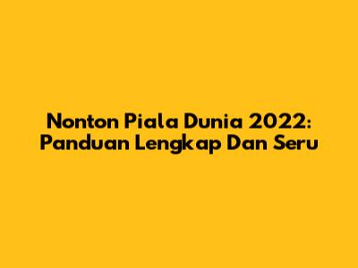 Nonton Piala Dunia 2022: Panduan Lengkap Dan Seru