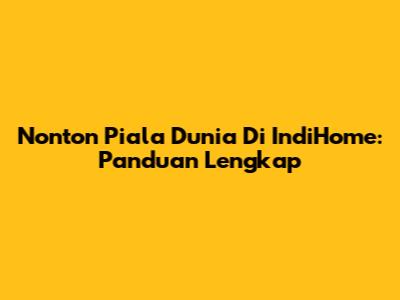 Nonton Piala Dunia Di IndiHome: Panduan Lengkap