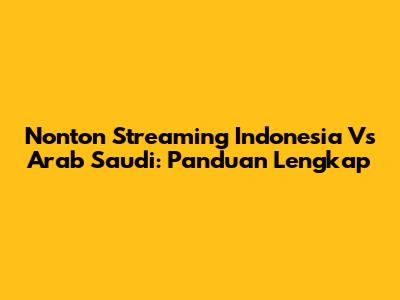 Nonton Streaming Indonesia Vs Arab Saudi: Panduan Lengkap