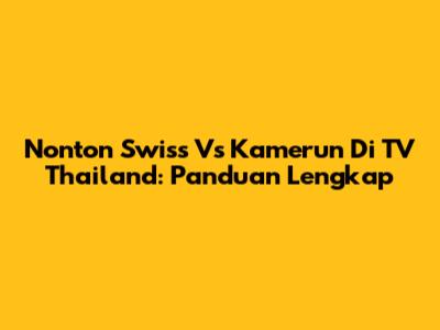 Nonton Swiss Vs Kamerun Di TV Thailand: Panduan Lengkap