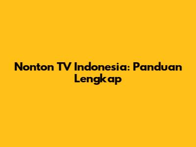 Nonton TV Indonesia: Panduan Lengkap