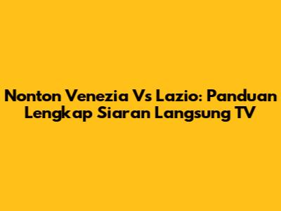 Nonton Venezia Vs Lazio: Panduan Lengkap Siaran Langsung TV