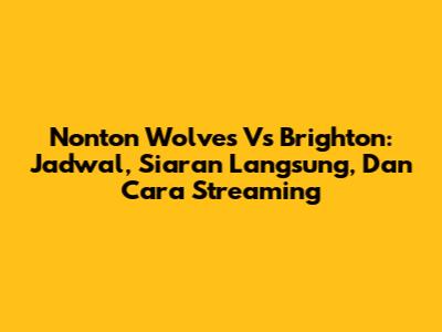 Nonton Wolves Vs Brighton: Jadwal, Siaran Langsung, Dan Cara Streaming