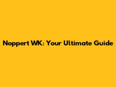 Noppert WK: Your Ultimate Guide