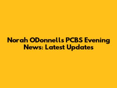 Norah O'Donnell's PCBS Evening News: Latest Updates