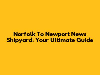 Norfolk To Newport News Shipyard: Your Ultimate Guide