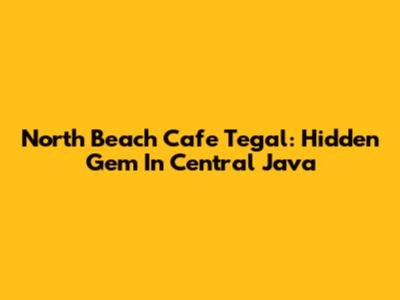 North Beach Cafe Tegal: Hidden Gem In Central Java