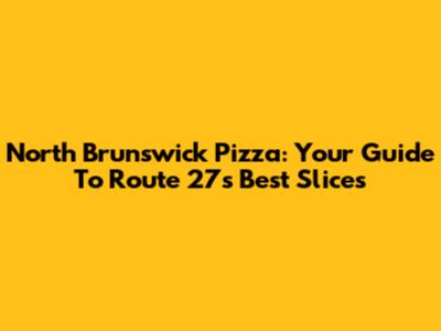 North Brunswick Pizza: Your Guide To Route 27's Best Slices