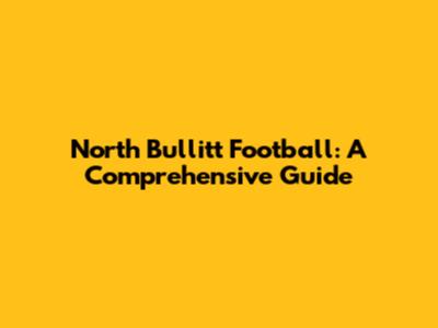 North Bullitt Football: A Comprehensive Guide