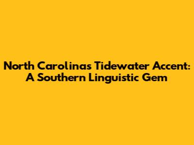 North Carolina's Tidewater Accent: A Southern Linguistic Gem