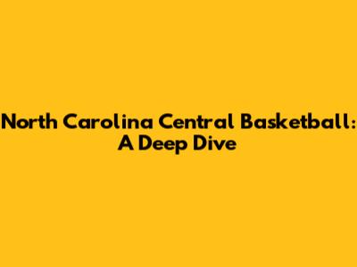 North Carolina Central Basketball: A Deep Dive