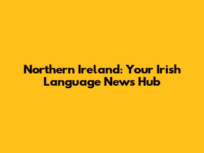 Northern Ireland: Your Irish Language News Hub