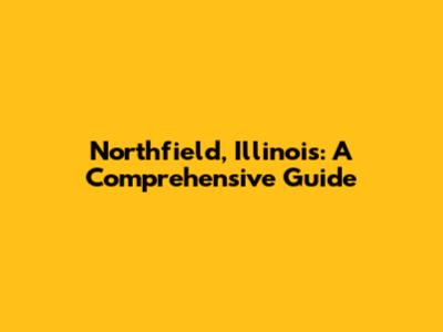 Northfield, Illinois: A Comprehensive Guide