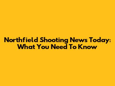 Northfield Shooting News Today: What You Need To Know