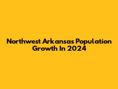 Northwest Arkansas Population Growth In 2024