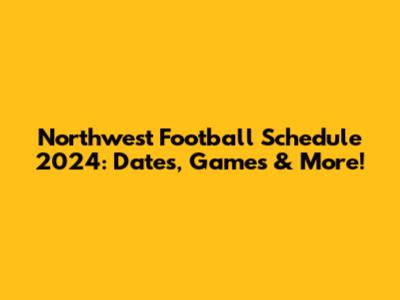 Northwest Football Schedule 2024: Dates, Games & More!
