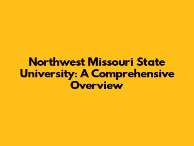 Northwest Missouri State University: A Comprehensive Overview