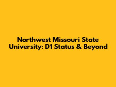 Northwest Missouri State University: D1 Status & Beyond