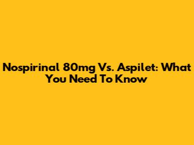 Nospirinal 80mg Vs. Aspilet: What You Need To Know