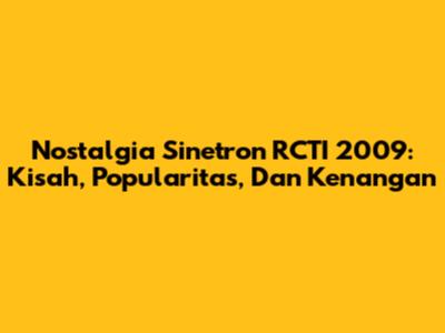 Nostalgia Sinetron RCTI 2009: Kisah, Popularitas, Dan Kenangan