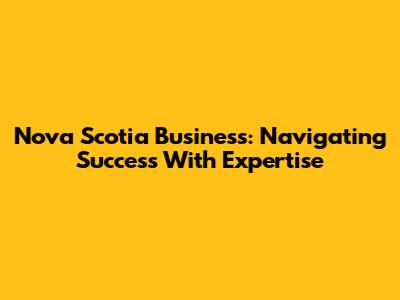 Nova Scotia Business: Navigating Success With Expertise
