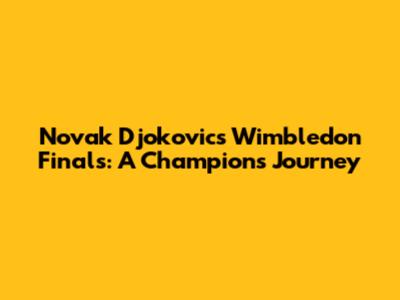 Novak Djokovic's Wimbledon Finals: A Champion's Journey