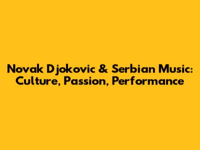 Novak Djokovic & Serbian Music: Culture, Passion, Performance