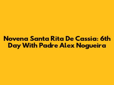 Novena Santa Rita De Cassia: 6th Day With Padre Alex Nogueira
