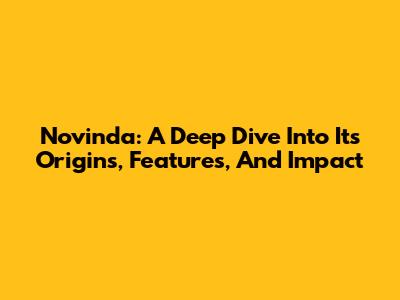 Novinda: A Deep Dive Into Its Origins, Features, And Impact