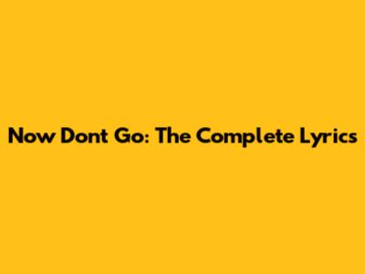 Now Don't Go: The Complete Lyrics