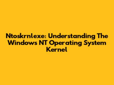 Ntoskrnlexe: Understanding The Windows NT Operating System Kernel