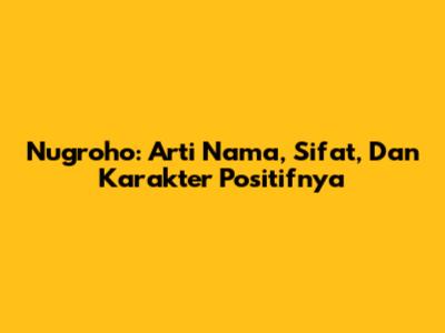 Nugroho: Arti Nama, Sifat, Dan Karakter Positifnya