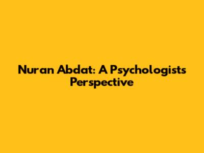 Nuran Abdat: A Psychologist's Perspective