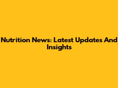 Nutrition News: Latest Updates And Insights