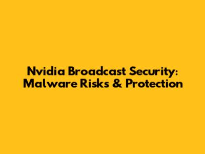 Nvidia Broadcast Security: Malware Risks & Protection