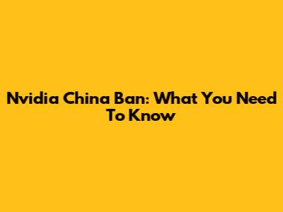 Nvidia China Ban: What You Need To Know