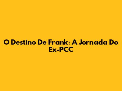 O Destino De Frank: A Jornada Do Ex-PCC