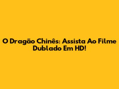 O Dragão Chinês: Assista Ao Filme Dublado Em HD!