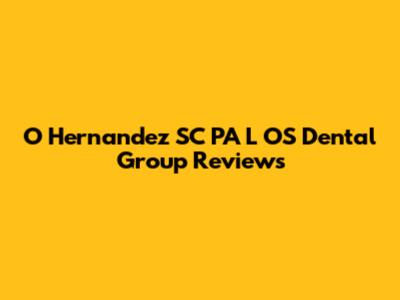 O Hernandez SC PA L OS Dental Group Reviews