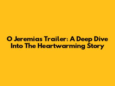 O Jeremias Trailer: A Deep Dive Into The Heartwarming Story