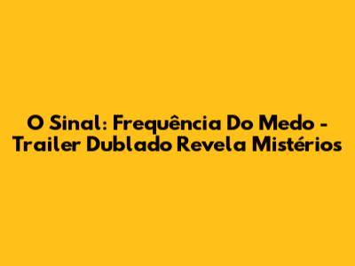 O Sinal: Frequência Do Medo - Trailer Dublado Revela Mistérios