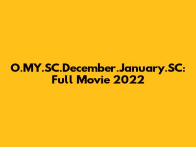 O.MY.SC.December.January.SC: Full Movie 2022