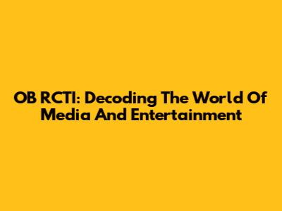 OB RCTI: Decoding The World Of Media And Entertainment