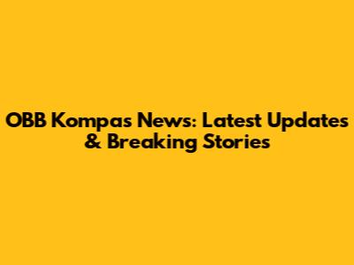 OBB Kompas News: Latest Updates & Breaking Stories