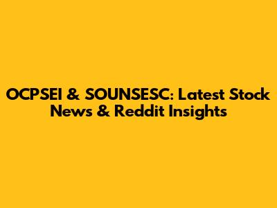 OCPSEI & SOUNSESC: Latest Stock News & Reddit Insights