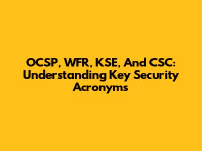 OCSP, WFR, KSE, And CSC: Understanding Key Security Acronyms