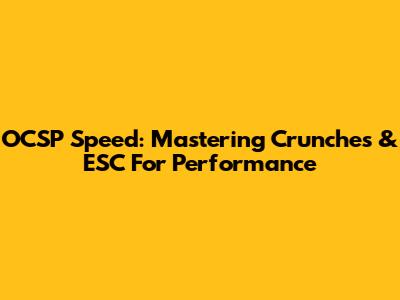 OCSP Speed: Mastering Crunches & ESC For Performance