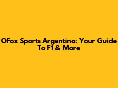 OFox Sports Argentina: Your Guide To F1 & More