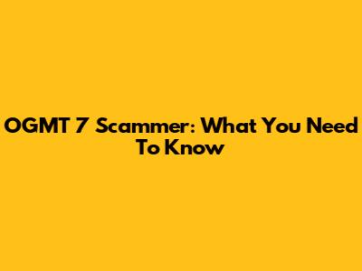 OGMT 7 Scammer: What You Need To Know